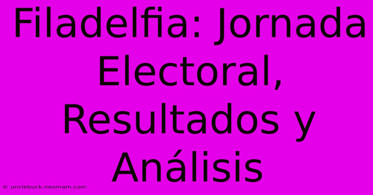 Filadelfia: Jornada Electoral, Resultados Y Análisis 