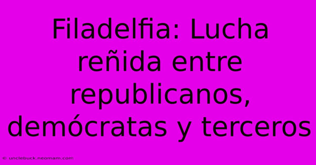 Filadelfia: Lucha Reñida Entre Republicanos, Demócratas Y Terceros