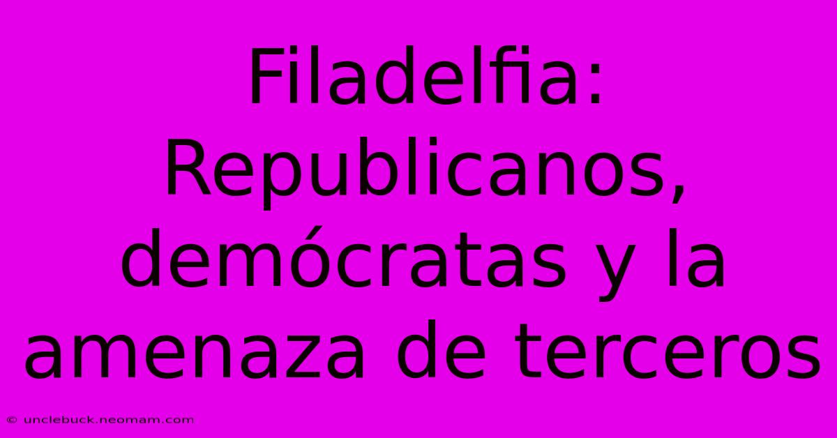 Filadelfia: Republicanos, Demócratas Y La Amenaza De Terceros 