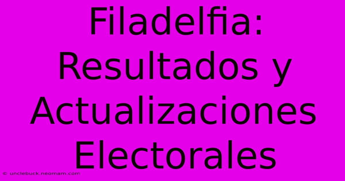 Filadelfia: Resultados Y Actualizaciones Electorales