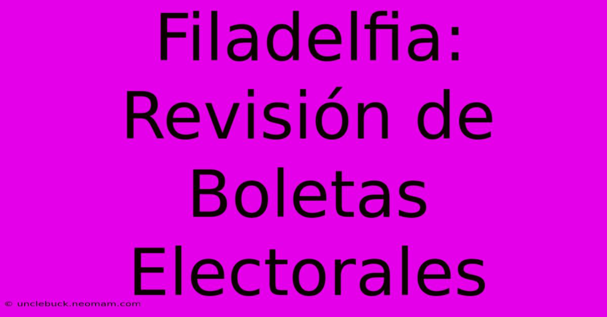 Filadelfia: Revisión De Boletas Electorales