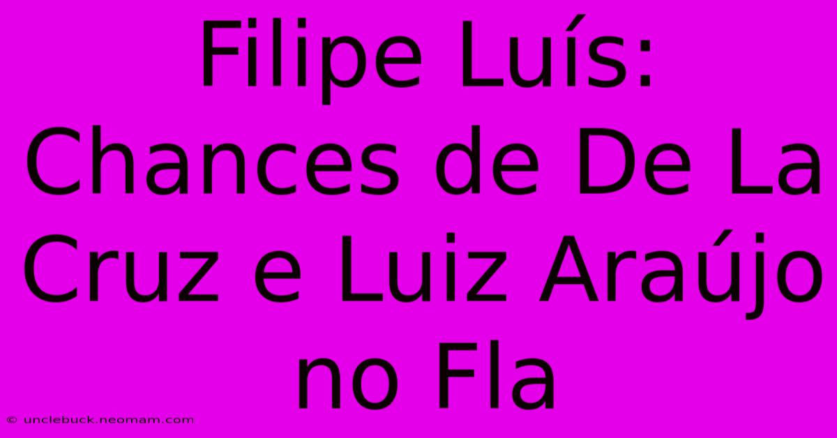 Filipe Luís: Chances De De La Cruz E Luiz Araújo No Fla