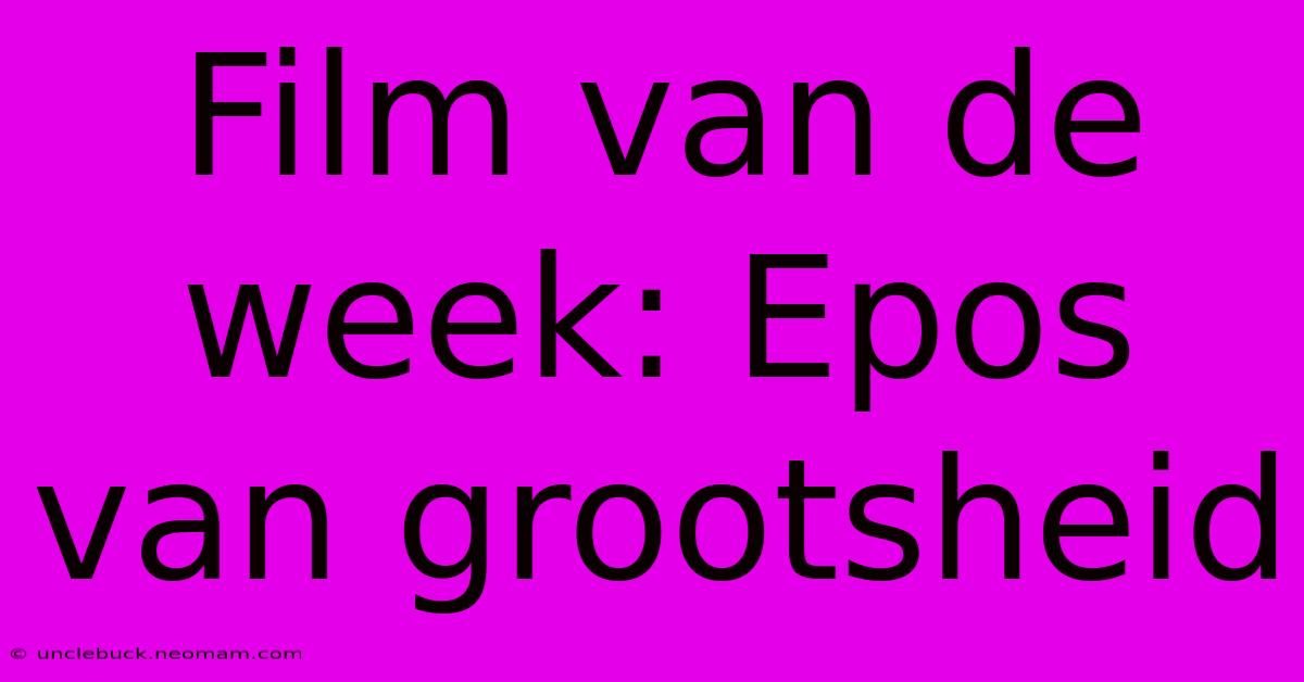 Film Van De Week: Epos Van Grootsheid