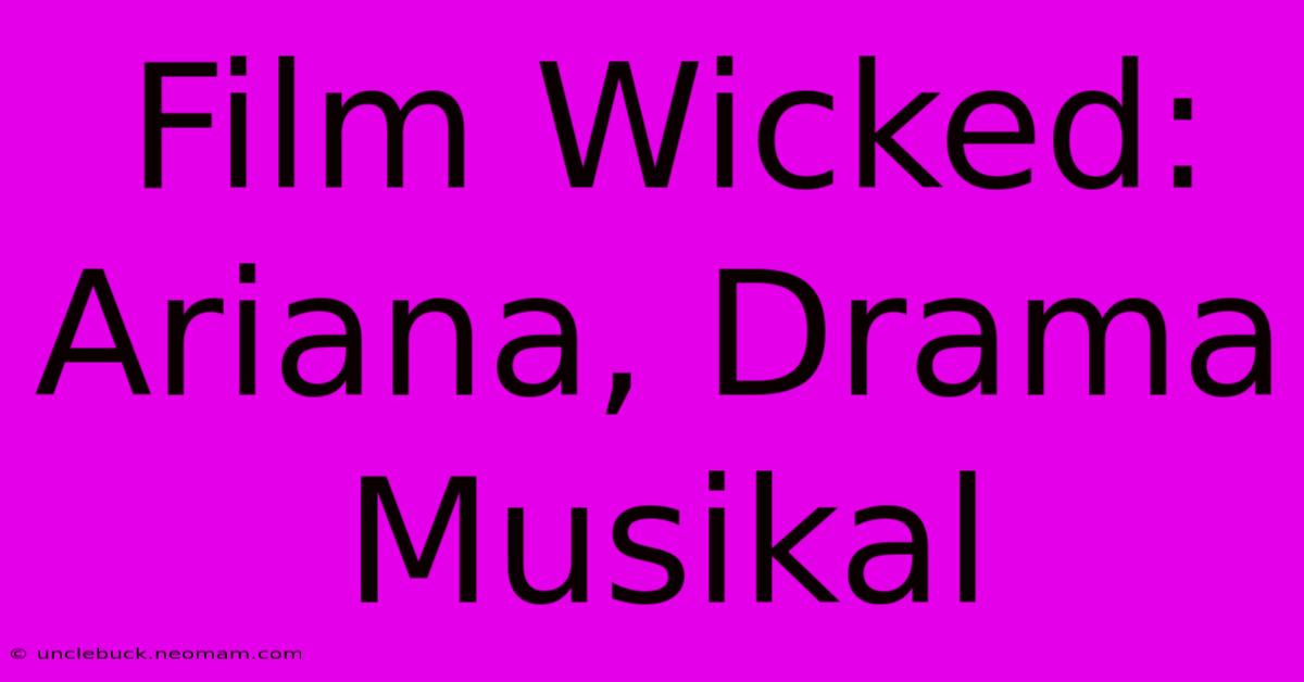 Film Wicked: Ariana, Drama Musikal