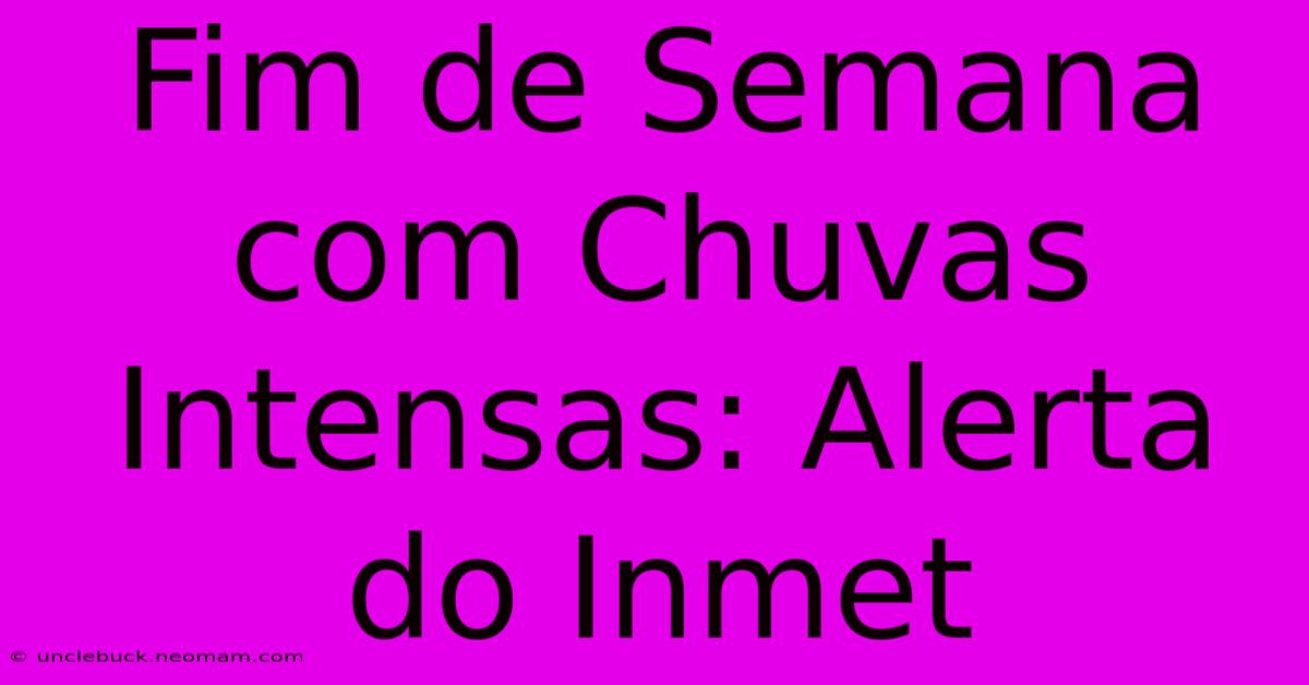 Fim De Semana Com Chuvas Intensas: Alerta Do Inmet 