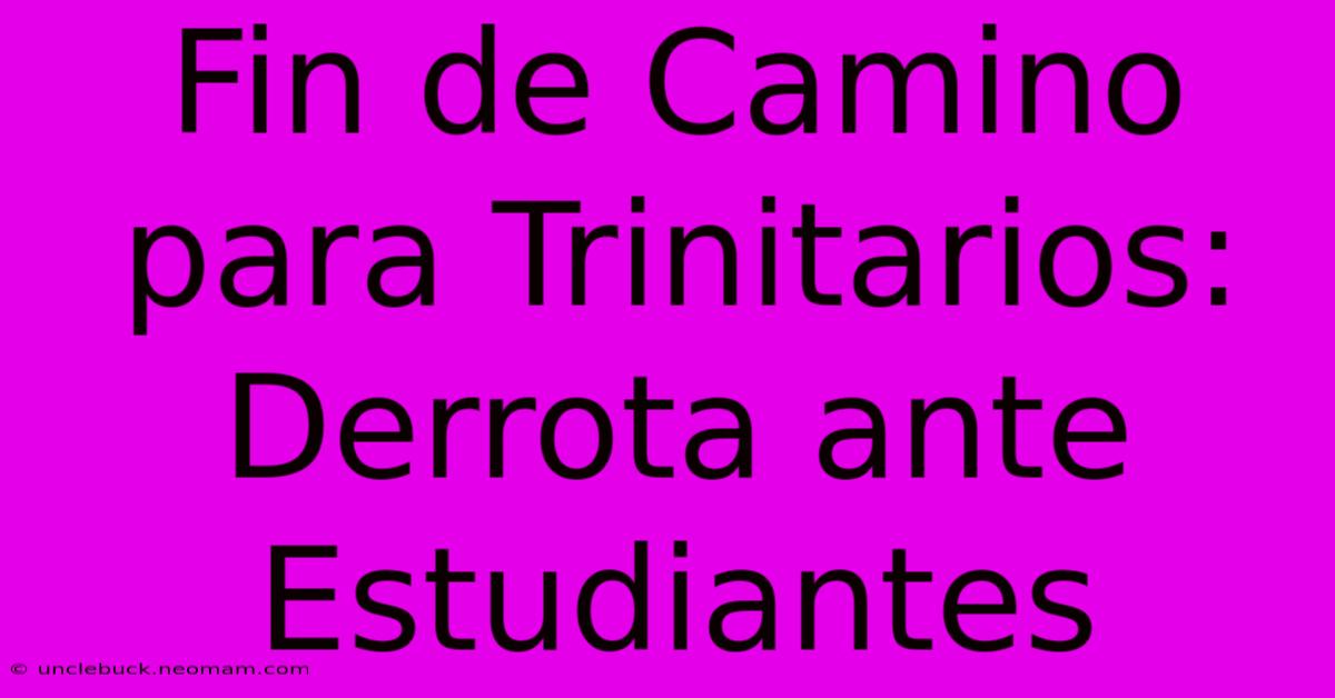 Fin De Camino Para Trinitarios: Derrota Ante Estudiantes