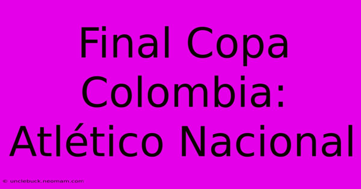 Final Copa Colombia: Atlético Nacional