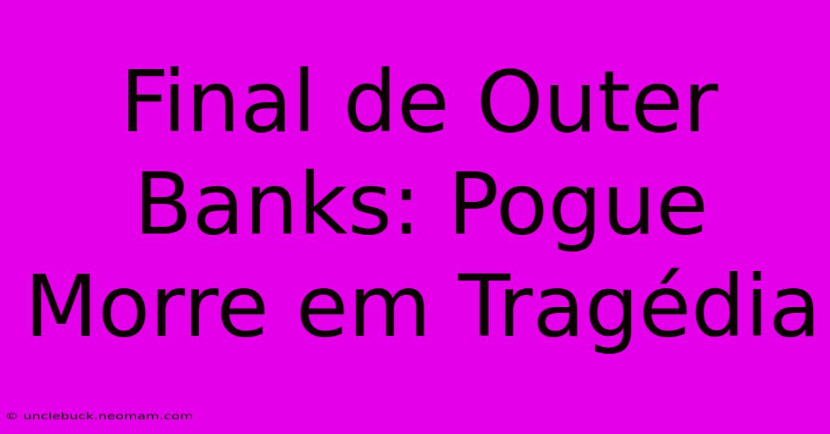 Final De Outer Banks: Pogue Morre Em Tragédia