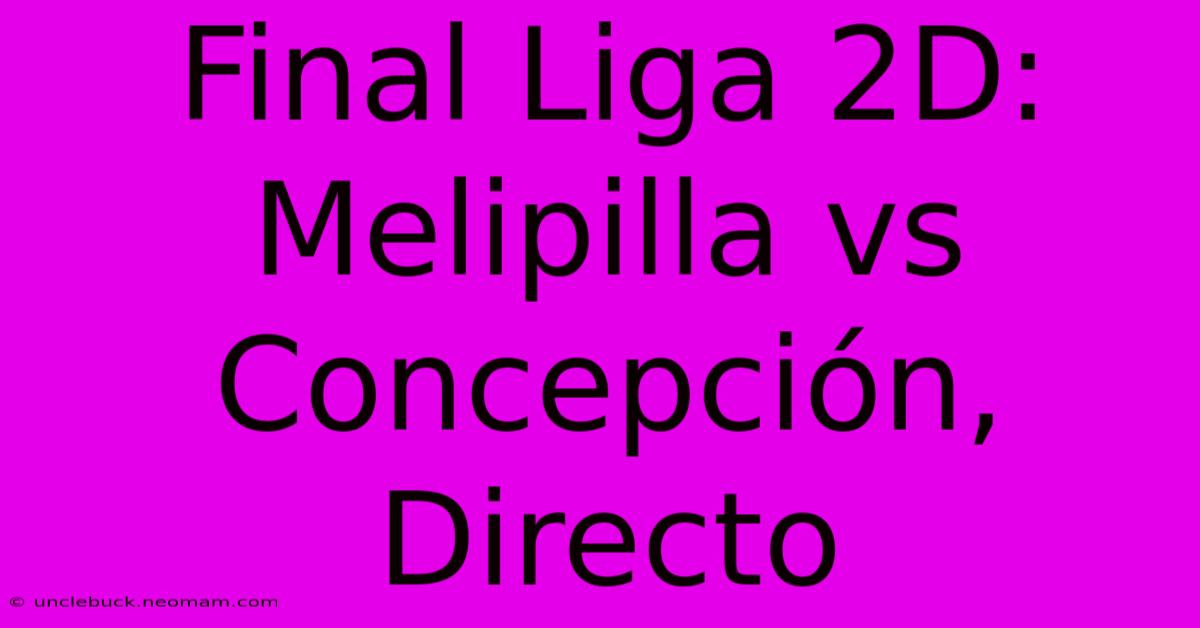 Final Liga 2D: Melipilla Vs Concepción, Directo 