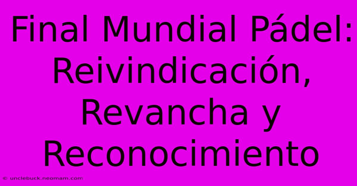 Final Mundial Pádel: Reivindicación, Revancha Y Reconocimiento 