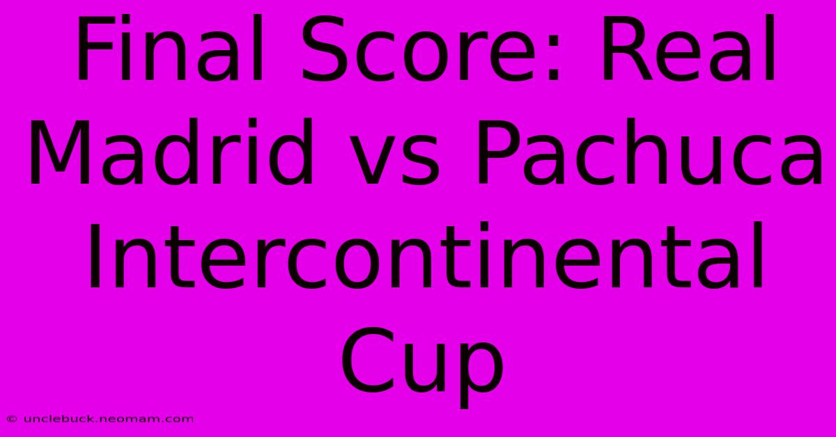 Final Score: Real Madrid Vs Pachuca Intercontinental Cup