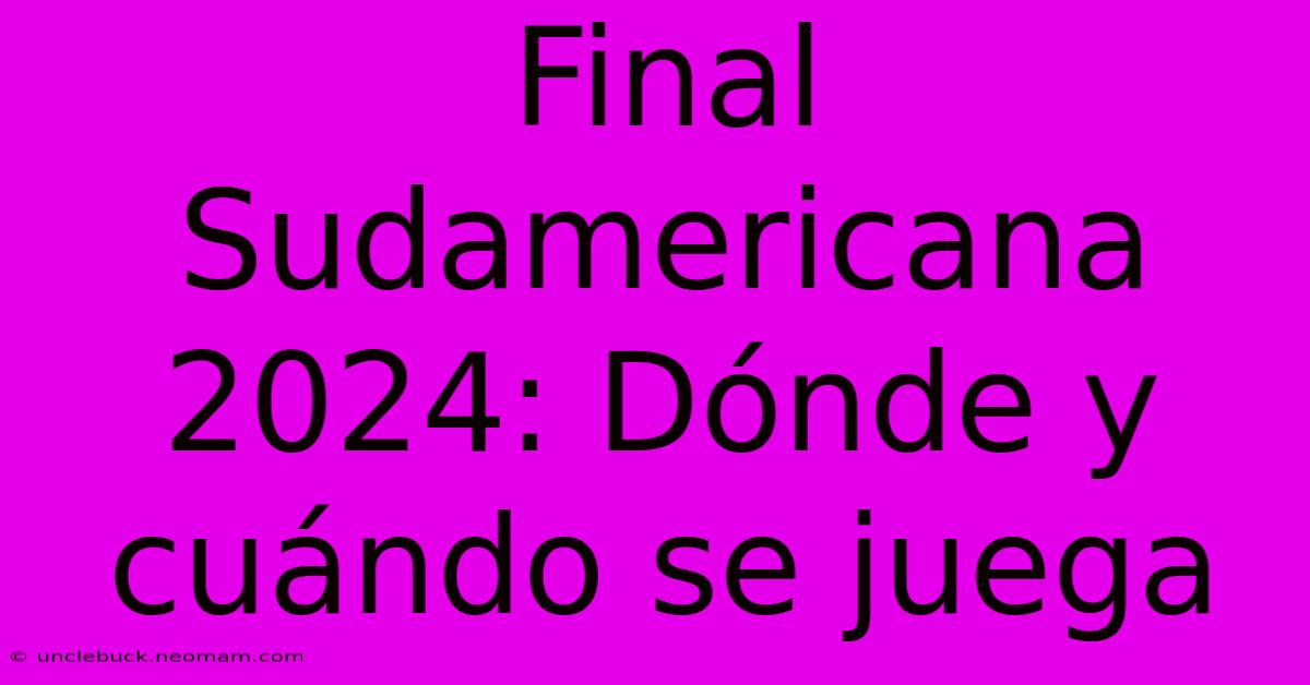 Final Sudamericana 2024: Dónde Y Cuándo Se Juega 