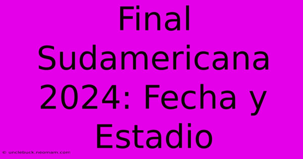 Final Sudamericana 2024: Fecha Y Estadio