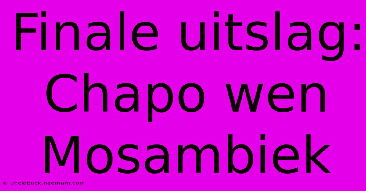 Finale Uitslag: Chapo Wen Mosambiek