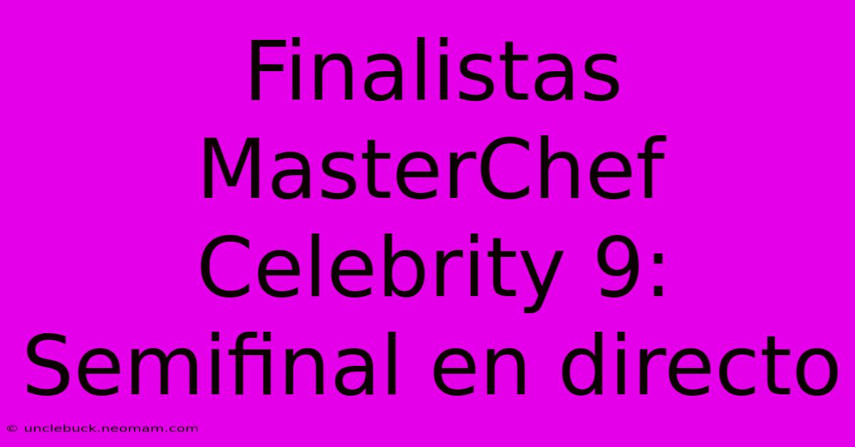 Finalistas MasterChef Celebrity 9: Semifinal En Directo