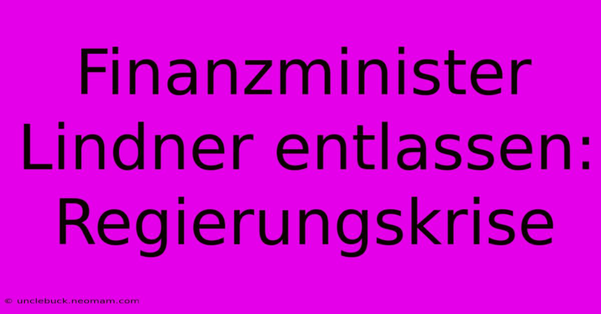 Finanzminister Lindner Entlassen: Regierungskrise