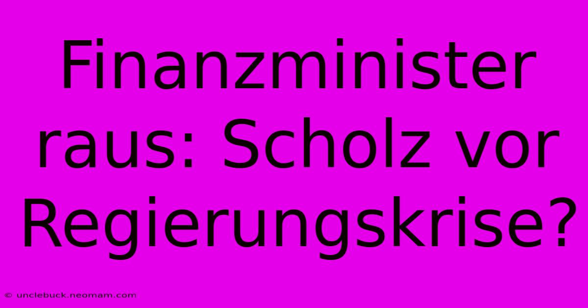 Finanzminister Raus: Scholz Vor Regierungskrise? 