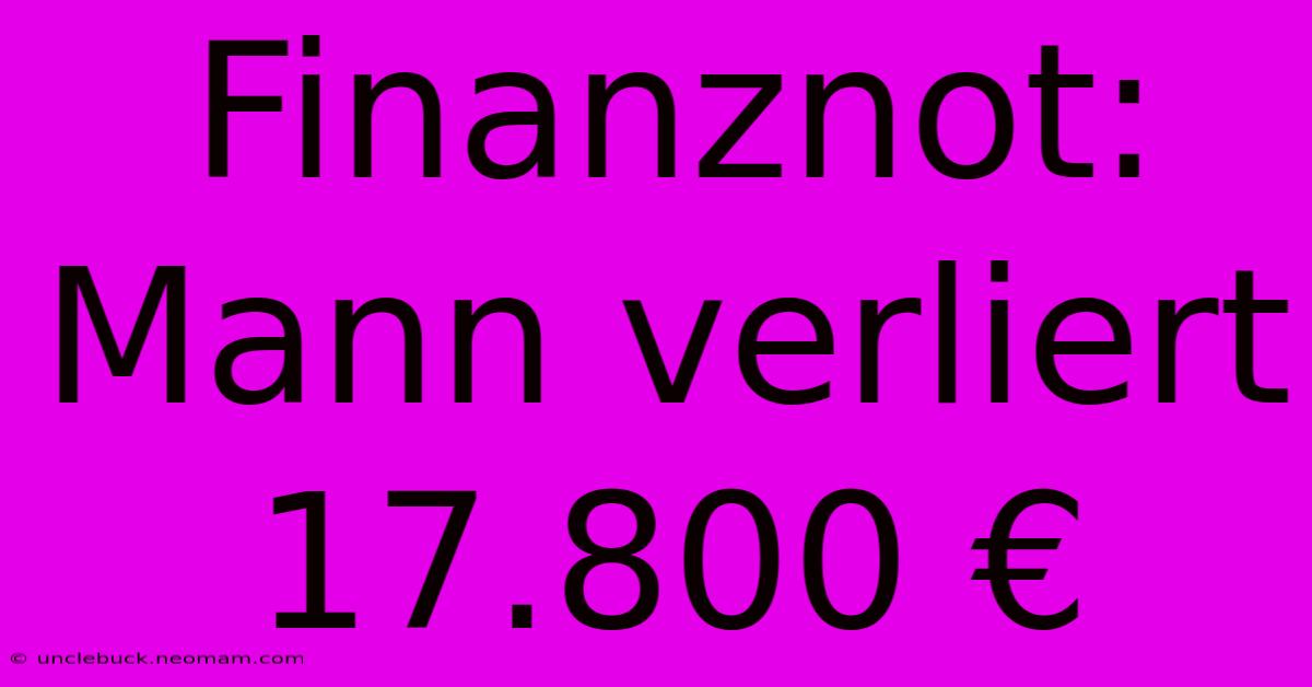 Finanznot: Mann Verliert 17.800 € 