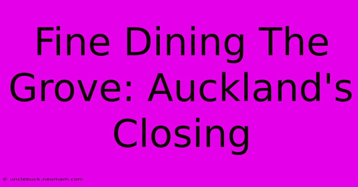 Fine Dining The Grove: Auckland's Closing