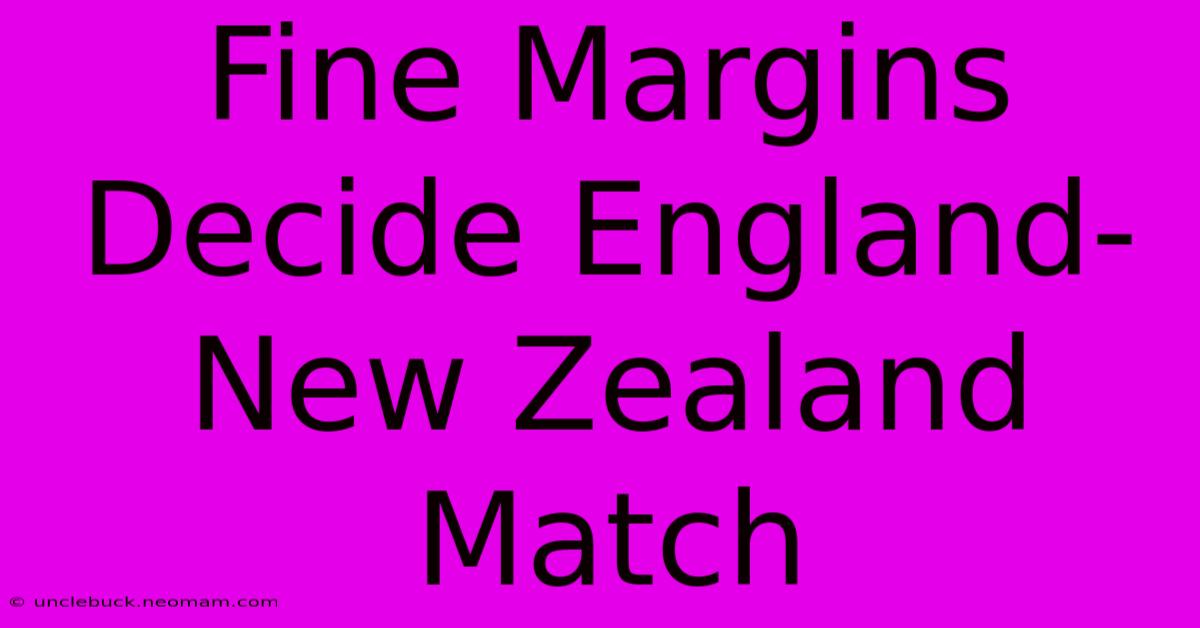 Fine Margins Decide England-New Zealand Match