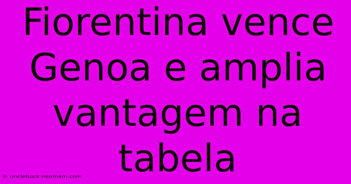 Fiorentina Vence Genoa E Amplia Vantagem Na Tabela