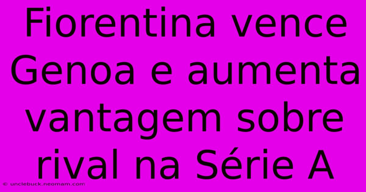 Fiorentina Vence Genoa E Aumenta Vantagem Sobre Rival Na Série A 