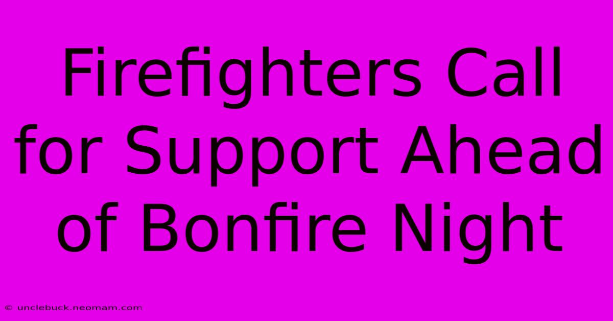 Firefighters Call For Support Ahead Of Bonfire Night