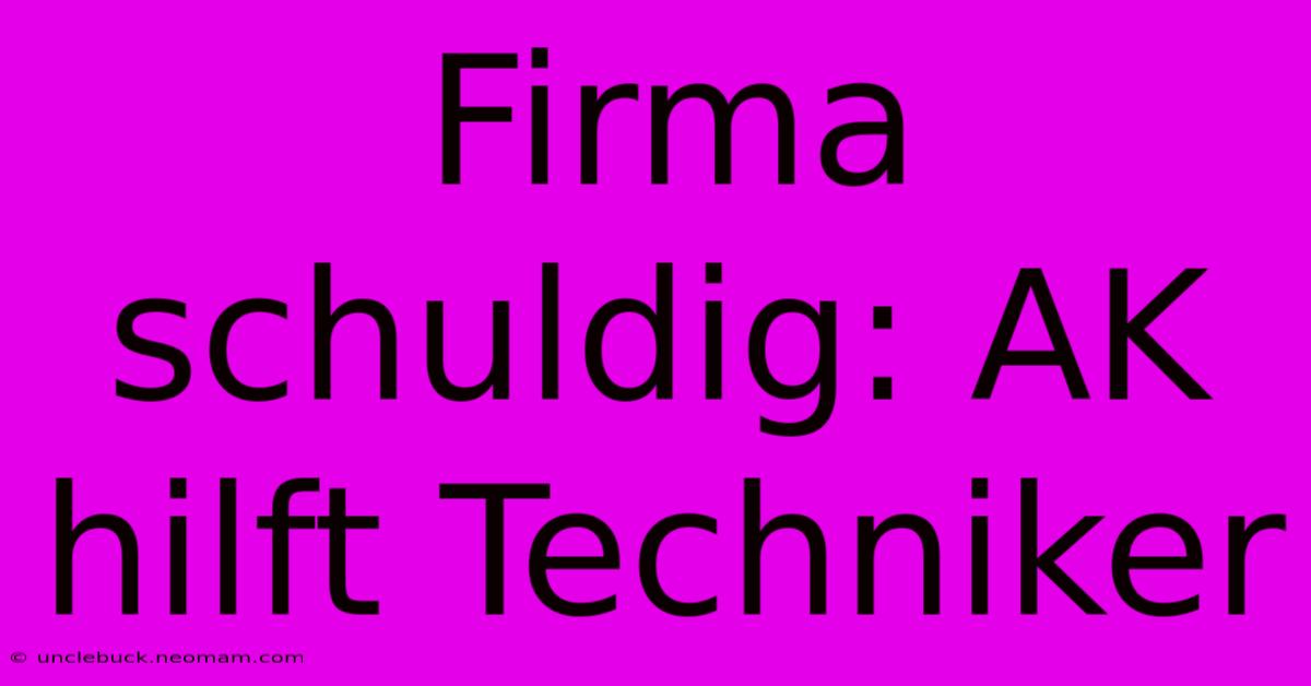 Firma Schuldig: AK Hilft Techniker