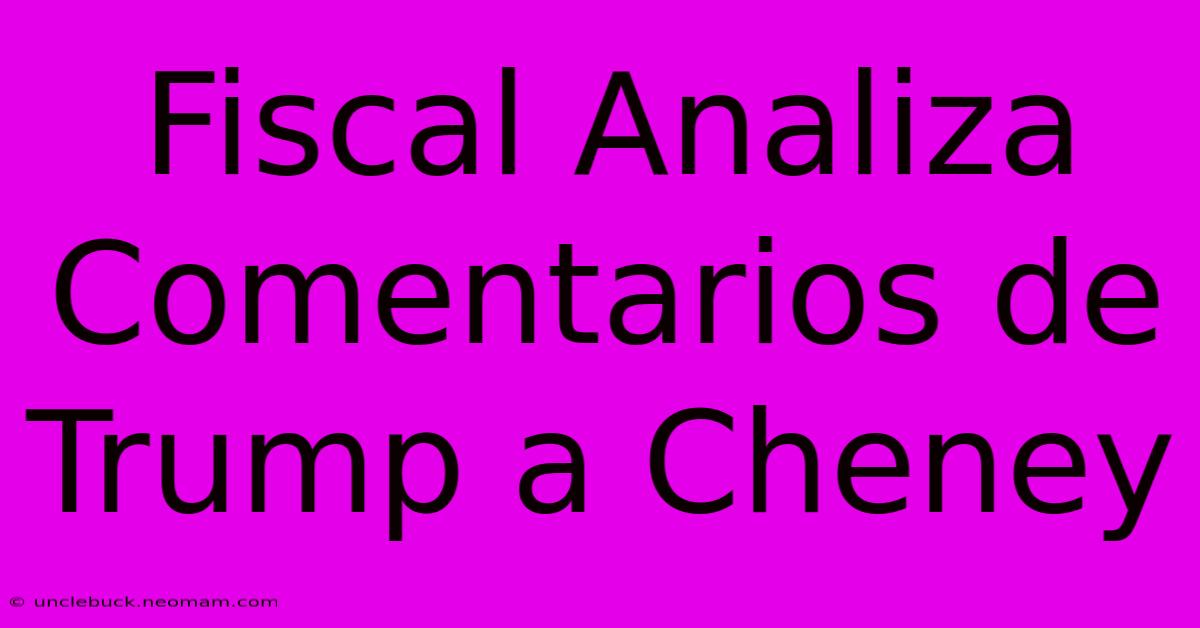 Fiscal Analiza Comentarios De Trump A Cheney