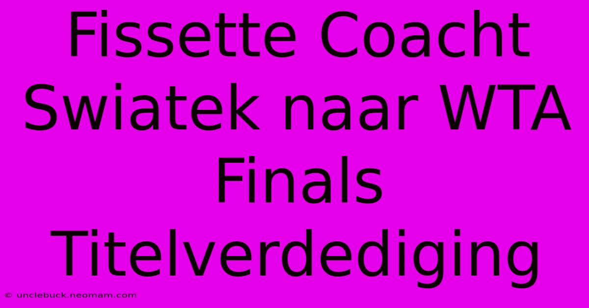 Fissette Coacht Swiatek Naar WTA Finals Titelverdediging