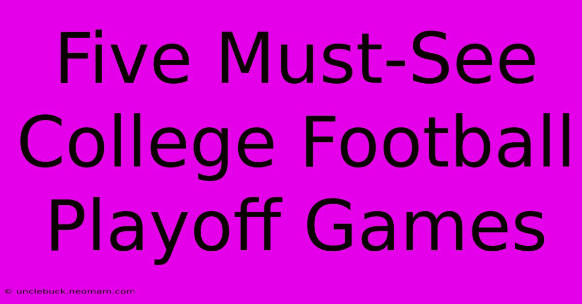 Five Must-See College Football Playoff Games