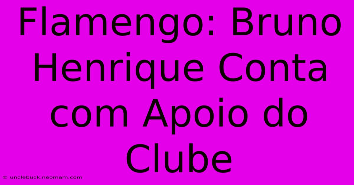 Flamengo: Bruno Henrique Conta Com Apoio Do Clube