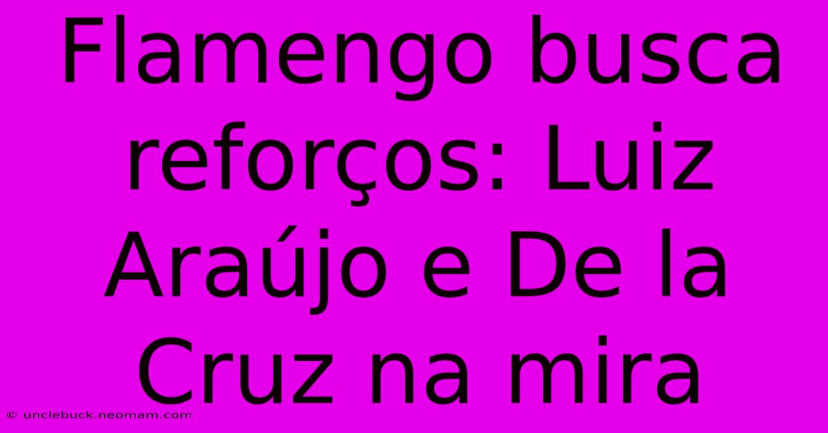 Flamengo Busca Reforços: Luiz Araújo E De La Cruz Na Mira