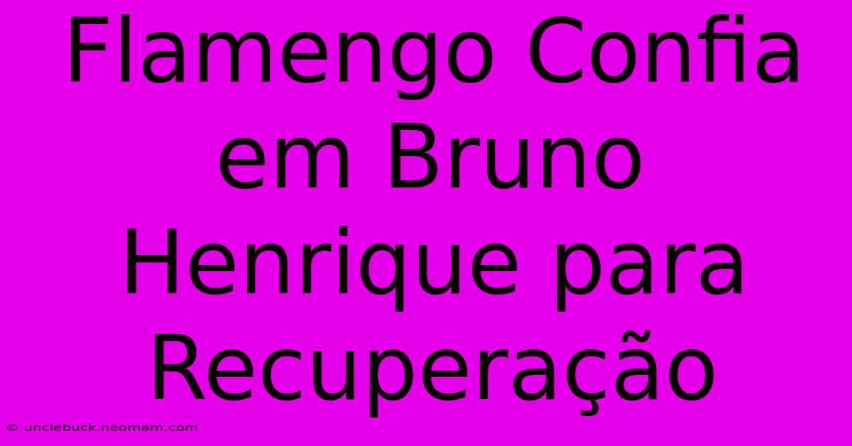 Flamengo Confia Em Bruno Henrique Para Recuperação