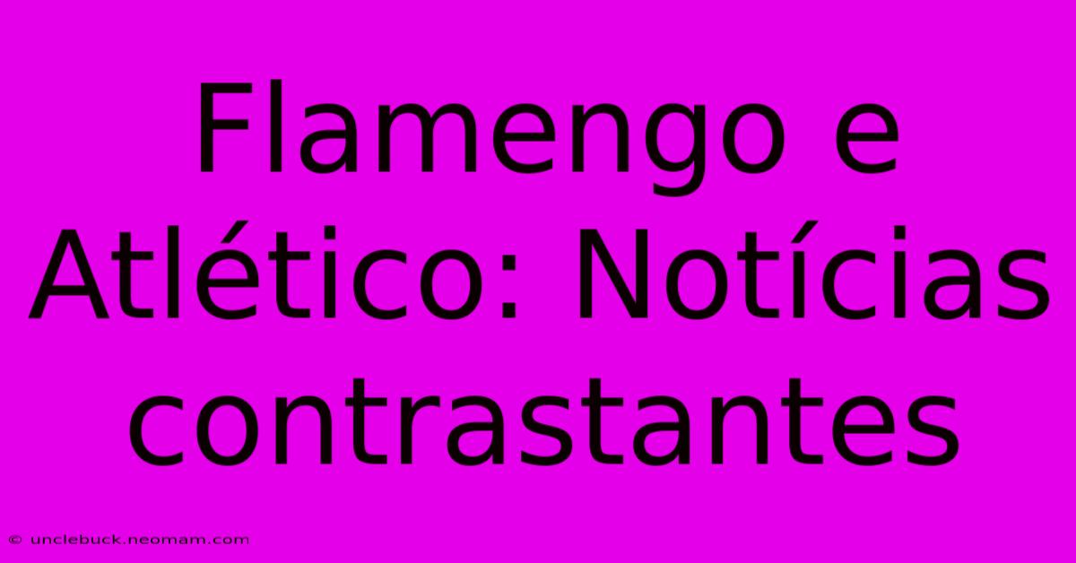 Flamengo E Atlético: Notícias Contrastantes 