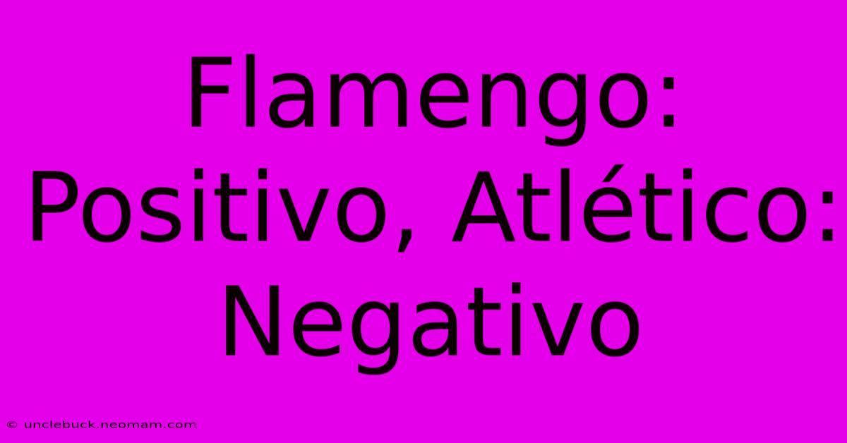 Flamengo: Positivo, Atlético: Negativo