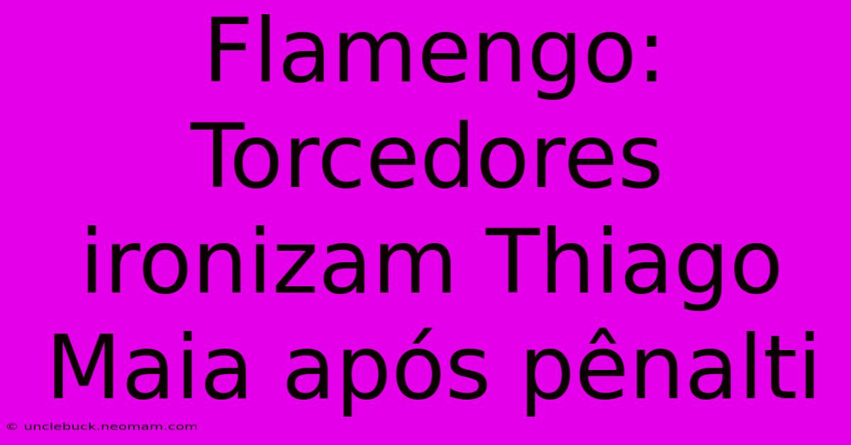 Flamengo: Torcedores Ironizam Thiago Maia Após Pênalti