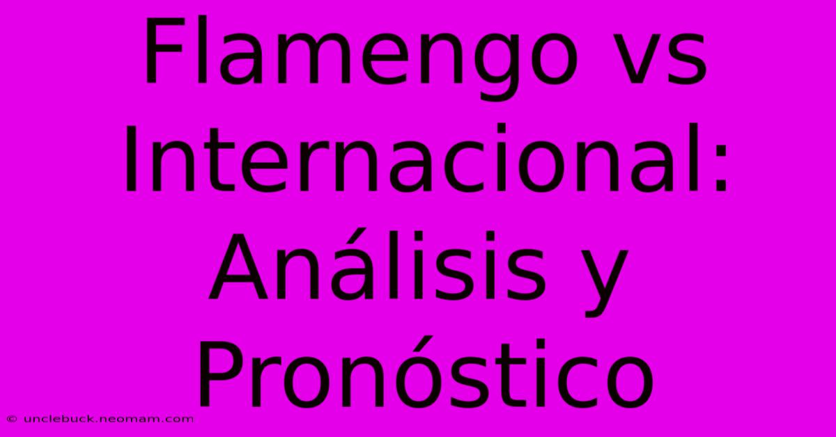 Flamengo Vs Internacional: Análisis Y Pronóstico