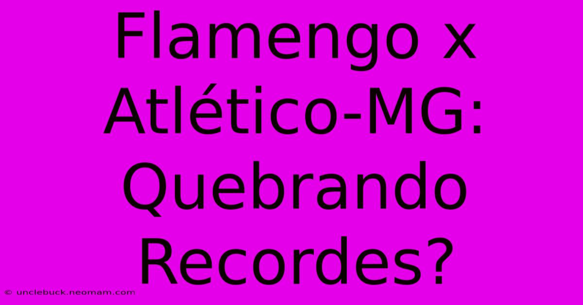 Flamengo X Atlético-MG: Quebrando Recordes?