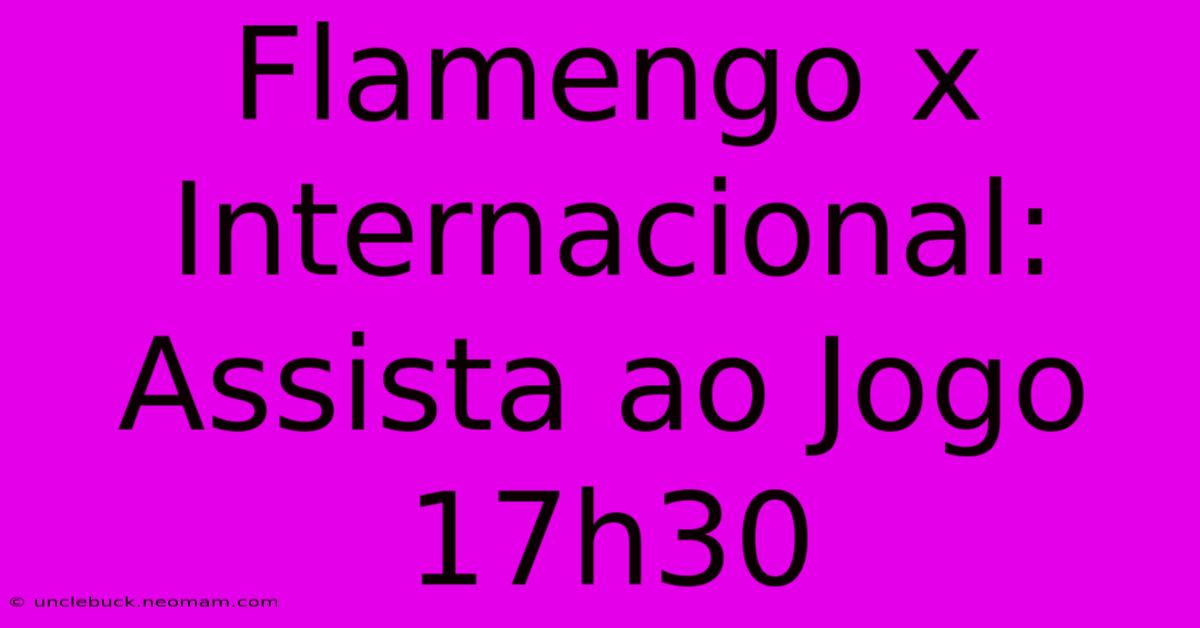 Flamengo X Internacional: Assista Ao Jogo 17h30