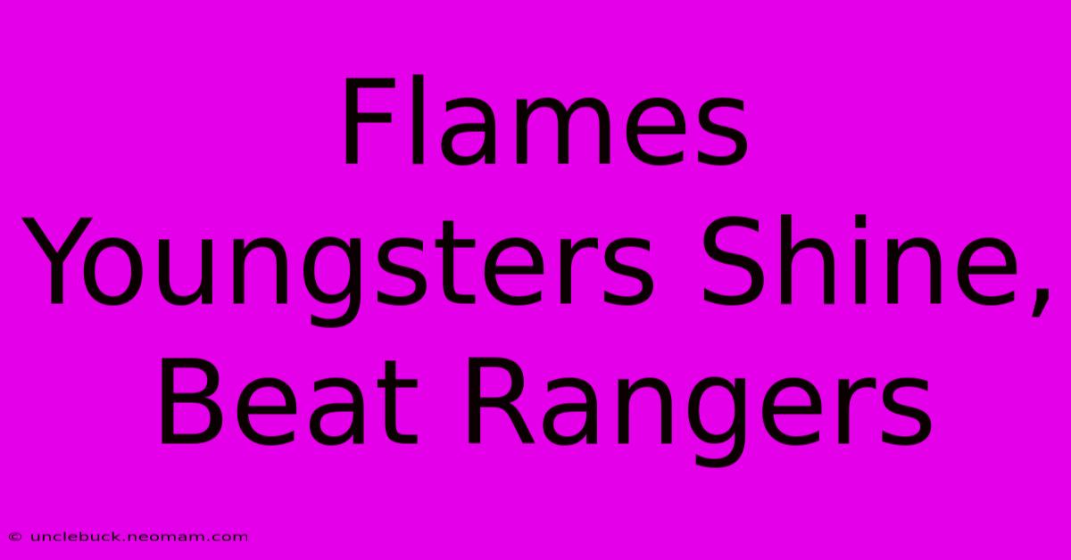 Flames Youngsters Shine, Beat Rangers