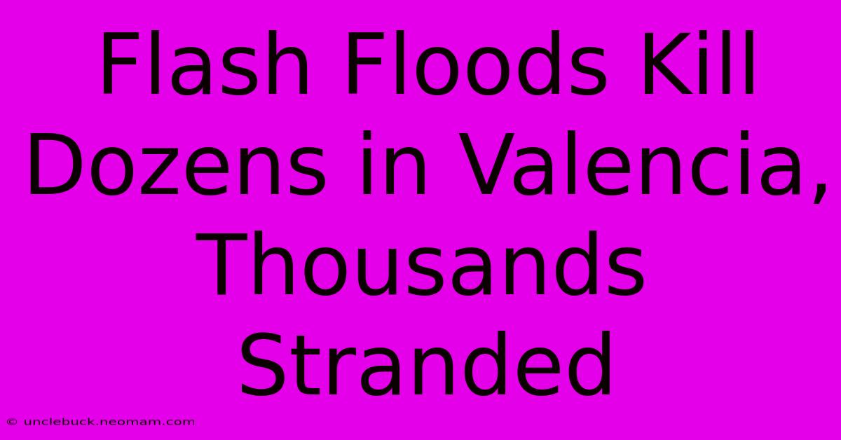 Flash Floods Kill Dozens In Valencia, Thousands Stranded