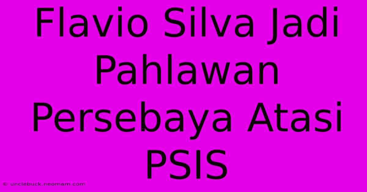 Flavio Silva Jadi Pahlawan Persebaya Atasi PSIS