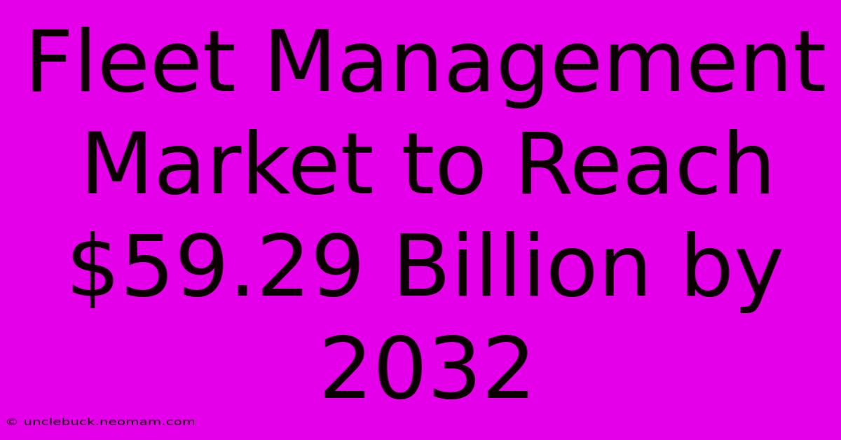 Fleet Management Market To Reach $59.29 Billion By 2032