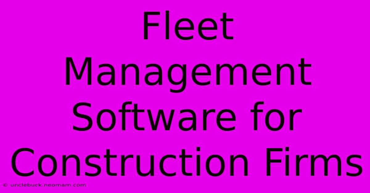 Fleet Management Software For Construction Firms 