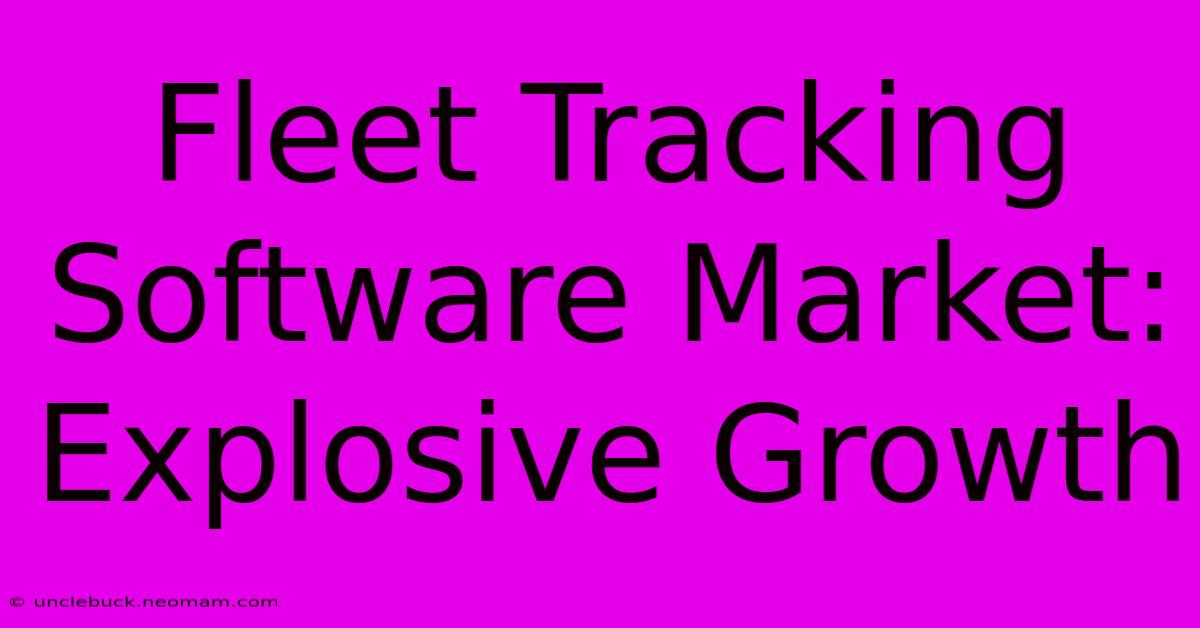 Fleet Tracking Software Market: Explosive Growth