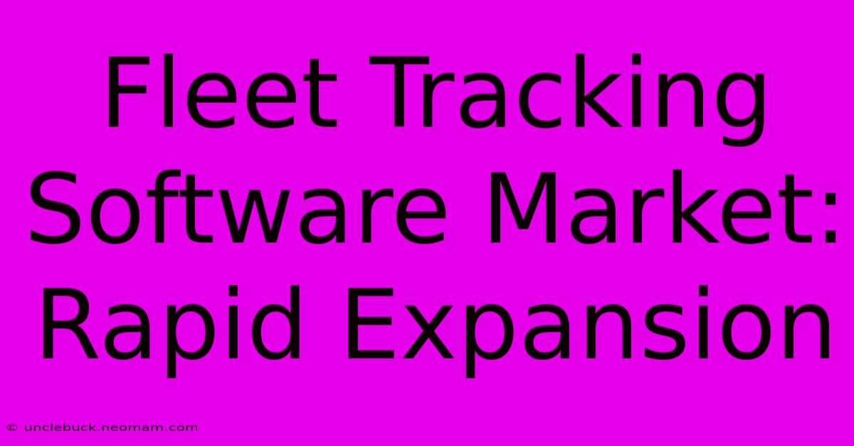 Fleet Tracking Software Market: Rapid Expansion