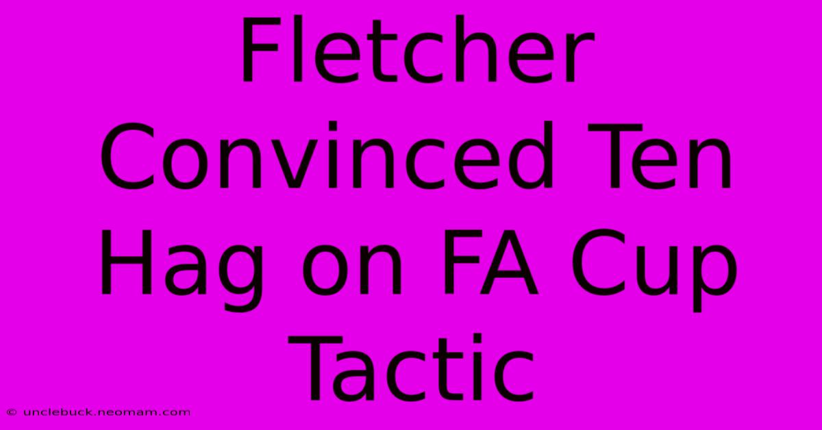 Fletcher Convinced Ten Hag On FA Cup Tactic