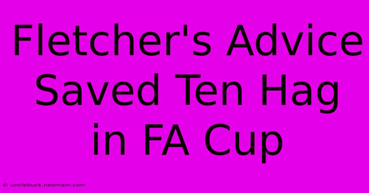 Fletcher's Advice Saved Ten Hag In FA Cup