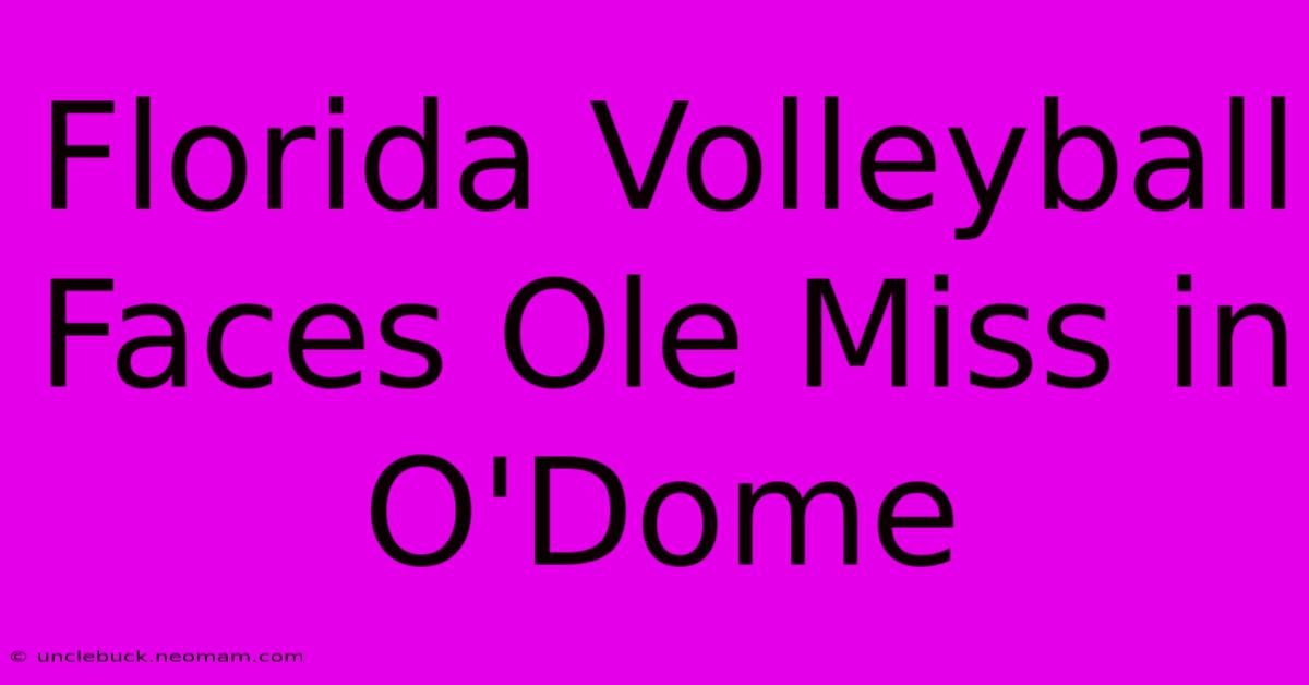 Florida Volleyball Faces Ole Miss In O'Dome